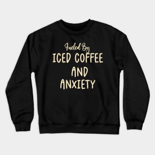 Fueled by Iced Coffee and Anxiety Crewneck Sweatshirt